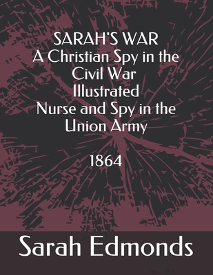 SARAH'S WAR - A Christian Spy in the Civil War - Illustrated: Nurse and Spy in the Union Army