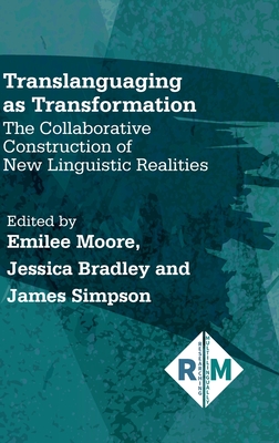 Translanguaging as Transformation: The Collaborative Construction of New Linguistic Realities (Researching Multilingually, 3)