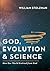 God, Evolution & Science by William Stolzman