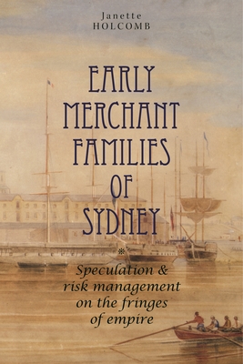 Early Merchant Families of Sydney: Speculation and Risk Management on the Fringes of Empire (The Anthem-ASP Australasia Publishing Programme)