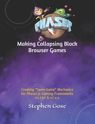 Making Collapsing Block Browser Games: Creating "Same Game" Mechanics for Phaser.js Gaming Frameworks v3.16+ & v2.x.x (Making Browser Games)