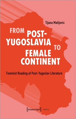 From Post-Yugoslavia to the Female Continent: A Feminist Reading of Post-Yugoslav Literature (Lettre)