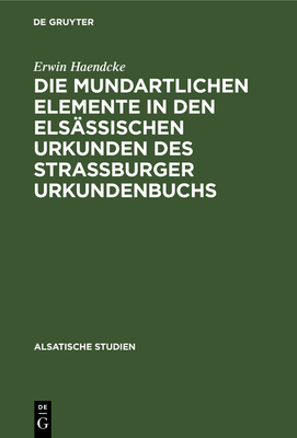 Die Mundartlichen Elemente in Den Els�ssischen Urkunden Des Strassburger Urkundenbuchs