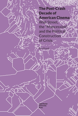 The Post-Crash Decade of American Cinema: Wall Street, the “Mancession,” and the Political Construction of Crisis (Topographies of (Post)Modernity: ... 20th and 21st Century Literature in English)