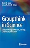 Groupthink in Science: Greed, Pathological Altruism, Ideology, Competition, and Culture