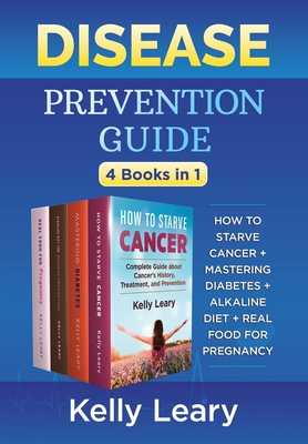 Disease Prevention Guide (4 Books in 1): How to Starve Cancer + Mastering Diabetes + Alkaline Diet + Real Food for Pregnancy