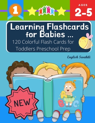 Learning Flashcards for Babies 120 Colorful Flash Cards for Toddlers Preschool Prep English Swahili: Basic words cards ABC letters, number, animals, fruit, shape sight word list and rhyming games for preschoolers kindergarten homeschool Montessori kids