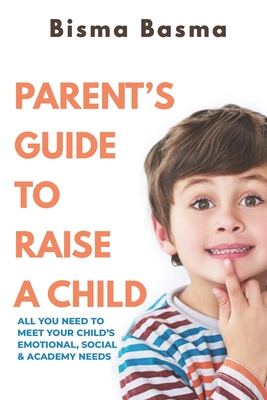 Parent's Guide to Raise A Child: All You Need to Meet Your Child's Emotional, Social and Academy Needs