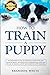 How to Train a Puppy: 2nd Edition: The Beginner’s Guide to Training a Puppy with Dog Training Basics. Includes Potty Training for Puppy and The Art of Raising a Puppy with Positive Puppy Training
