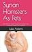Syrian Hamsters As Pets: Th...