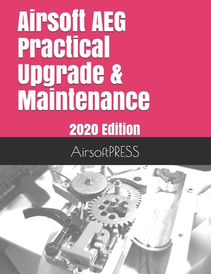 Airsoft AEG Practical Upgrade & Maintenance: 2020 Edition (Airsoft Technical References)