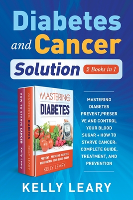 Diabetes and Cancer Solution (2 Books in 1): Mastering Diabetes Prevent, Preserve and Control Your Blood Sugar + How To Starve Cancer: Complete Guide, Treatment, and Prevention