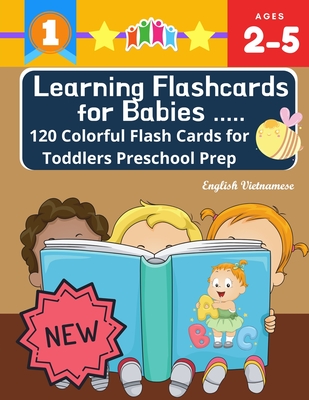 Learning Flashcards for Babies 120 Colorful Flash Cards for Toddlers Preschool Prep English Vietnamese: Basic words cards ABC letters, number, animals, fruit, shape sight word list and rhyming games for preschoolers kindergarten homeschool Montessori kids