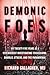 Demonic Foes: My Twenty-Five Years as a Psychiatrist Investigating Possessions, Diabolic Attacks, and the Paranormal