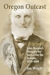 Oregon Outcast: John Beeson's Struggle for Justice for the Indians, 1853-1889 Oregon Outcast: John Beeson's Struggle for Justice for the Indians, 1853-1889