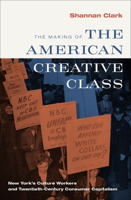 The Making of the American Creative Class: New York's Culture Workers and Twentieth-Century Consumer Capitalism (Hardcover)