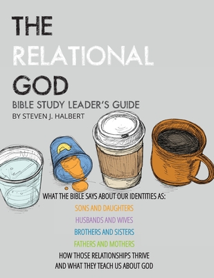 The Relational God Bible Study Leader's Guide: What the Bible Says about Our Identities as Sons and Daughters, Husbands and Wives, Brothers, and ... Thrive and What They Teach Us about God