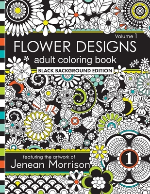 Flower Designs Adult Coloring Book: Black Background Edition, Volume 1 (Jenean Morrison Adult Coloring Books)