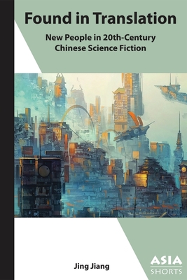 Found in Translation: "New People" in Twentieth-Century Chinese Science Fiction (Asia Shorts)