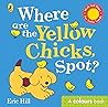 Where are the Yellow Chicks, Spot? by Eric Hill Where are the Yellow Chicks, Spot? by Eric Hill