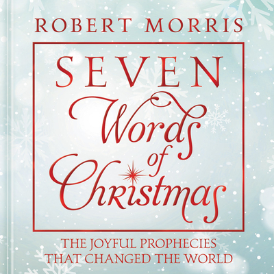 Robert Morris Christmas Eve 2022 Seven Words Of Christmas: The Joyful Prophecies That Changed The World By Robert  Morris