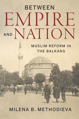 Between Empire and Nation: Muslim Reform in the Balkans (Stanford Studies on Central and Eastern Europe)