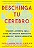 Deschinga Tu Cerebro: Usando La Ciencia Para Superar Ansiedad, Depresión, Ira, Miedos Y Descadenantes