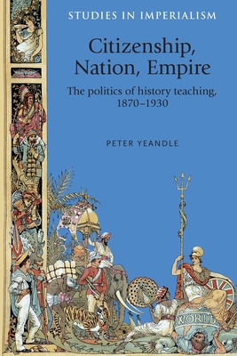 Citizenship, nation, empire: The politics of history teaching in England, 1870–1930 (Studies in Imperialism, 118)