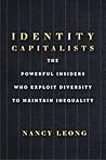 Identity Capitalists: The Powerful Insiders Who Exploit Diversity to Maintain Inequality