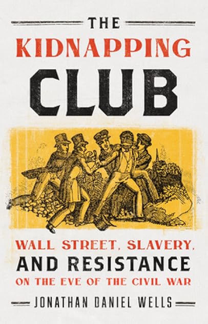 The Kidnapping Club: Wall Street, Slavery, and Resistance on the Eve of the Civil War