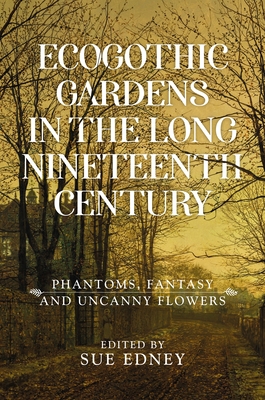 Ecogothic Gardens in the Long Nineteenth Century: Phantoms, Fantasy and Uncanny Flowers (Hardcover)