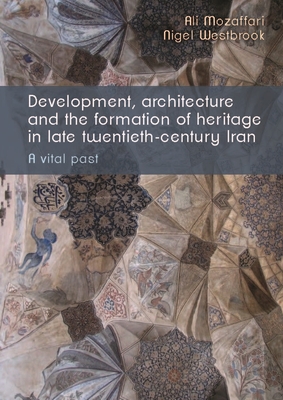 Development, architecture, and the formation of heritage in late twentieth-century Iran: A vital past (Hardcover)