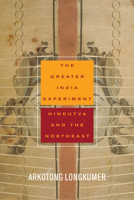The Greater India Experiment: Hindutva and the Northeast (South Asia in Motion)