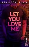 Let you love me by Kennedy Ryan