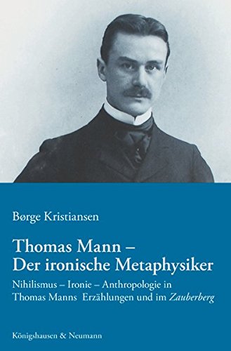 Thomas Mann - Der ironische Metaphysiker: Nihilismus - Ironie - Anthropologie in Thomas Manns Erzählungen und im ,Zauberberg' (Paperback)