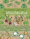 Ökologisch gärtnern mit Mischkultur. Für einen gesunden und nachhaltigen Garten. Anbau, Aussaat, Ernte ohne Insektengifte und Kunstdünger. Mit Tabellen, ... Vor- und Nachkulturen (German Edition) Ökologisch gärtnern mit Mischkultur. Für einen gesunden und nachhaltigen Garten. Anbau, Aussaat, Ernte ohne Insektengifte und Kunstdünger. Mit Tabellen, ... Vor- und Nachkulturen (German Edition)