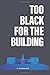 Too Black for the Building