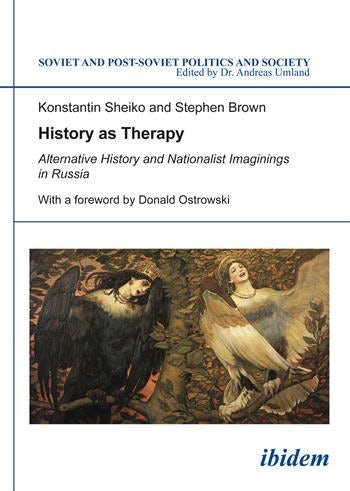 History as Therapy: Alternative History and Nationalist Imaginings in Russia (Soviet and Post-Soviet Politics and Society)