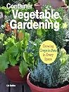 Container Vegetable Gardening: Growing Crops in Pots in Every Space Container Vegetable Gardening: Growing Crops in Pots in Every Space
