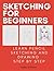 Sketching for Beginners: Drawing Basics with Sophia Williams Learn Pencil Sketching and Drawing Step-by-Step to Expand Your Creativity Book 1