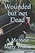 Wounded but not Dead: A Memoir