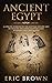 Ancient Egypt: A Concise Overview of the Egyptian History and Mythology Including the Egyptian Gods, Pyramids, Kings and Queens (Ancient History)