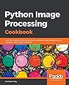 Python Image Processing Cookbook: Over 60 recipes to help you perform complex image processing and computer vision tasks with ease Python Image Processing Cookbook: Over 60 recipes to help you perform complex image processing and computer vision tasks with ease