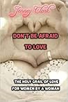 Don't Be Afraid To Love: The Holy Grail Of Love By A Woman For Women