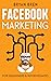 Facebook Marketing: Mastery - 2 Books In 1 - The Guides For Beginners And Intermediates That Will Teach You How To Improve Your Skills, Develop Effective Strategies And Grow Businesses