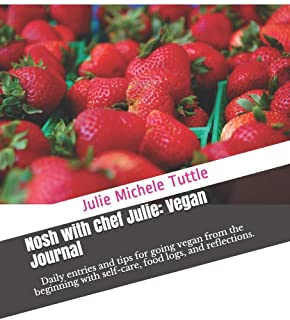 Nosh with Chef Julie: Vegan Journal: Daily entries and tips for going vegan from the beginning with self-care, food logs, and reflections.