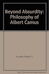 Beyond Absurdity: Philosophy of Albert Camus Beyond Absurdity: Philosophy of Albert Camus