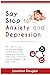 Say Stop to Anxiety and Depression: Yes….now you can….Recover and Regain Control of your Life – Rewire your Mind and Start Living – Overcome Panic and Anger. A Self Help Guide……