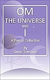 OM, THE UNIVERSE AND I: A Poetry Collection OM, THE UNIVERSE AND I: A Poetry Collection