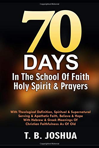70 DAYS IN THE SCHOOL OF FAITH, HOLY SPIRIT & PRAYERS: With Theological Definition, Spiritual &Supernatural Serving & Apathetic Faith, Believe & Hope With Hebrew & Greek Meaning Of Christian Faithfuln (paperback)
